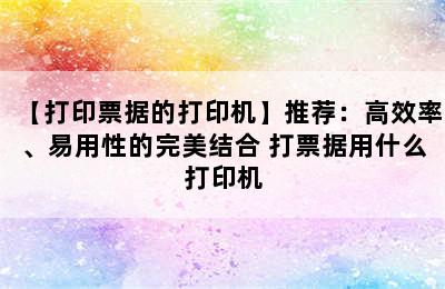 【打印票据的打印机】推荐：高效率、易用性的完美结合 打票据用什么打印机